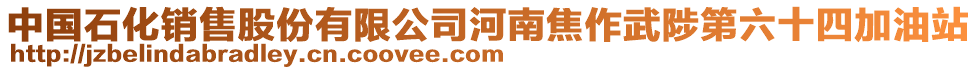 中國(guó)石化銷售股份有限公司河南焦作武陟第六十四加油站