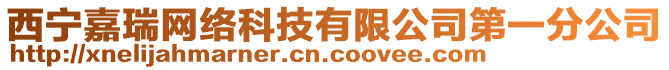 西寧嘉瑞網(wǎng)絡(luò)科技有限公司第一分公司