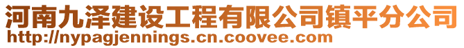 河南九澤建設(shè)工程有限公司鎮(zhèn)平分公司