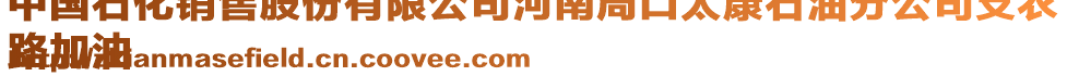 中國(guó)石化銷售股份有限公司河南周口太康石油分公司支農(nóng)
路加油