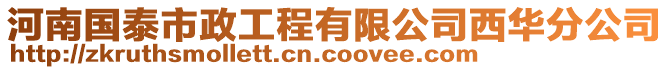 河南國泰市政工程有限公司西華分公司