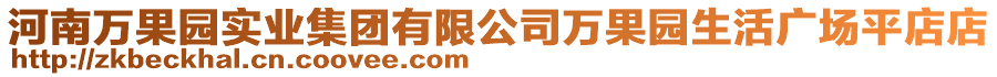 河南萬果園實(shí)業(yè)集團(tuán)有限公司萬果園生活廣場(chǎng)平店店