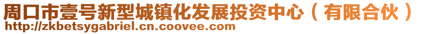 周口市壹號新型城鎮(zhèn)化發(fā)展投資中心(有限合伙)