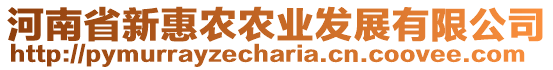 河南省新惠農(nóng)農(nóng)業(yè)發(fā)展有限公司