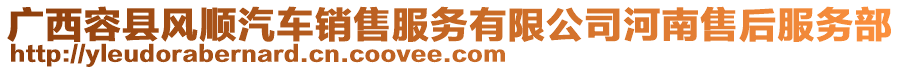 廣西容縣風(fēng)順汽車銷售服務(wù)有限公司河南售后服務(wù)部