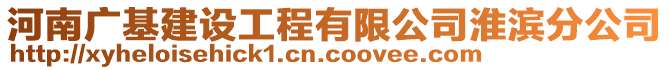 河南廣基建設(shè)工程有限公司淮濱分公司