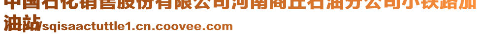 中國石化銷售股份有限公司河南商丘石油分公司小鐵路加
油站