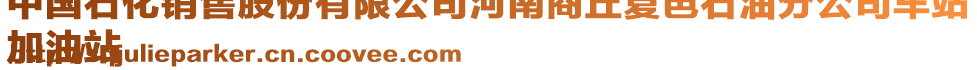 中國(guó)石化銷售股份有限公司河南商丘夏邑石油分公司車站
加油站