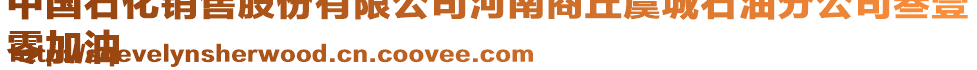 中國(guó)石化銷售股份有限公司河南商丘虞城石油分公司叁壹
零加油