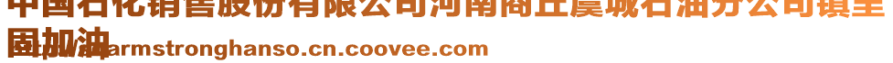 中國(guó)石化銷售股份有限公司河南商丘虞城石油分公司鎮(zhèn)里
固加油