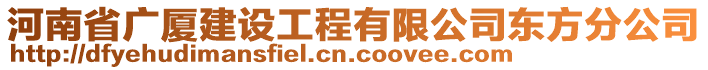 河南省廣廈建設(shè)工程有限公司東方分公司