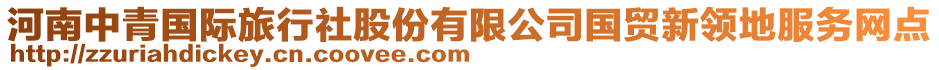 河南中青國際旅行社股份有限公司國貿(mào)新領(lǐng)地服務(wù)網(wǎng)點(diǎn)