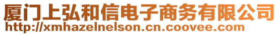 廈門上弘和信電子商務有限公司