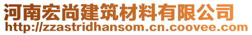 河南宏尚建筑材料有限公司