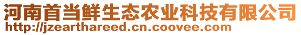 河南首當(dāng)鮮生態(tài)農(nóng)業(yè)科技有限公司