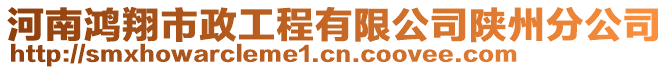 河南鴻翔市政工程有限公司陜州分公司