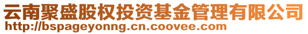 云南聚盛股權(quán)投資基金管理有限公司