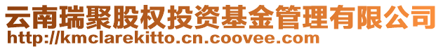 云南瑞聚股权投资基金管理有限公司