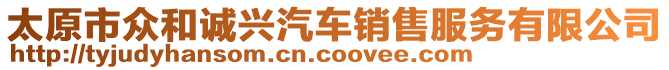 太原市眾和誠(chéng)興汽車銷售服務(wù)有限公司