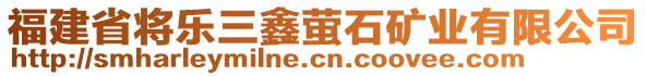 福建省將樂三鑫螢石礦業(yè)有限公司