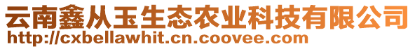 云南鑫從玉生態(tài)農(nóng)業(yè)科技有限公司