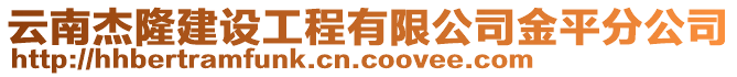 云南杰隆建設(shè)工程有限公司金平分公司