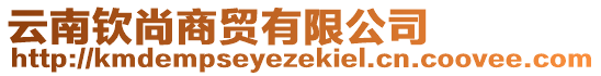 云南钦尚商贸有限公司