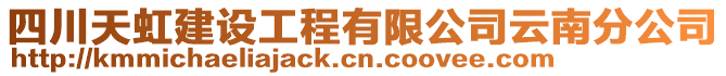 四川天虹建設(shè)工程有限公司云南分公司