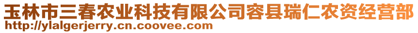 玉林市三春農(nóng)業(yè)科技有限公司容縣瑞仁農(nóng)資經(jīng)營部