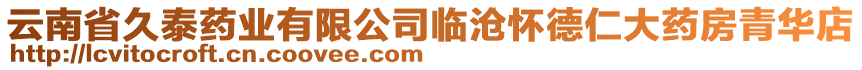 云南省久泰藥業(yè)有限公司臨滄懷德仁大藥房青華店