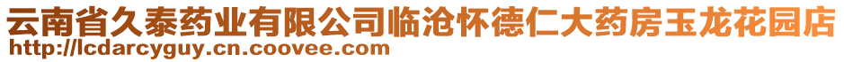 云南省久泰藥業(yè)有限公司臨滄懷德仁大藥房玉龍花園店