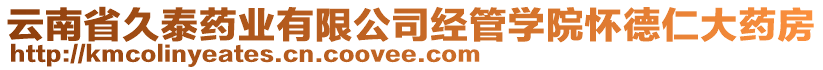 云南省久泰藥業(yè)有限公司經(jīng)管學(xué)院懷德仁大藥房