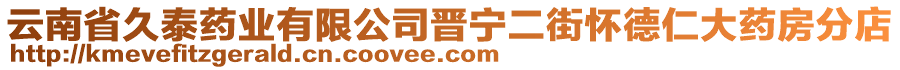 云南省久泰藥業(yè)有限公司晉寧二街懷德仁大藥房分店