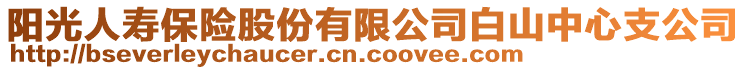 陽(yáng)光人壽保險(xiǎn)股份有限公司白山中心支公司