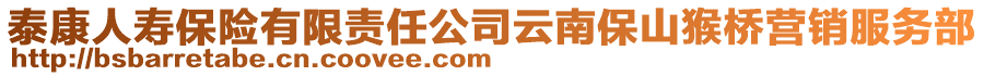 泰康人壽保險(xiǎn)有限責(zé)任公司云南保山猴橋營(yíng)銷服務(wù)部