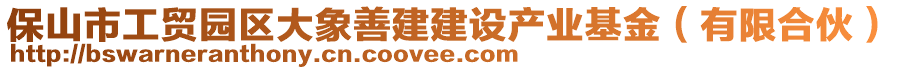 保山市工貿(mào)園區(qū)大象善建建設(shè)產(chǎn)業(yè)基金（有限合伙）