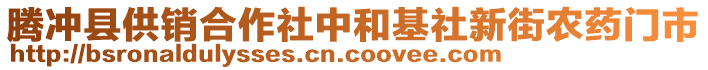 騰沖縣供銷合作社中和基社新街農(nóng)藥門市