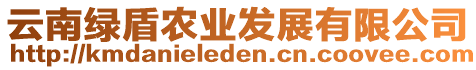 云南綠盾農(nóng)業(yè)發(fā)展有限公司