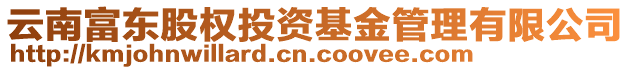 云南富東股權(quán)投資基金管理有限公司