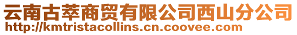 云南古萃商貿(mào)有限公司西山分公司