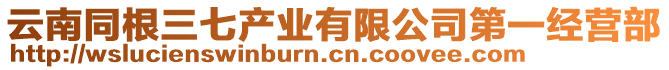 云南同根三七產(chǎn)業(yè)有限公司第一經(jīng)營部