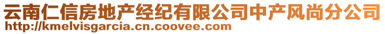 云南仁信房地產(chǎn)經(jīng)紀(jì)有限公司中產(chǎn)風(fēng)尚分公司