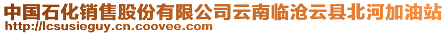 中國(guó)石化銷(xiāo)售股份有限公司云南臨滄云縣北河加油站