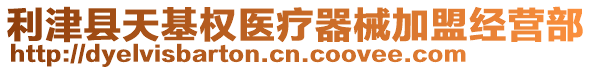 利津縣天基權(quán)醫(yī)療器械加盟經(jīng)營部