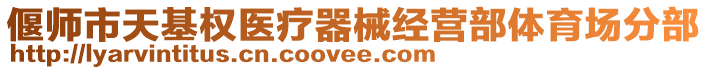 偃師市天基權(quán)醫(yī)療器械經(jīng)營(yíng)部體育場(chǎng)分部