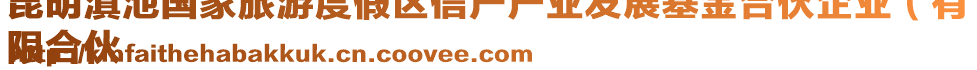 昆明滇池國家旅游度假區(qū)信產(chǎn)產(chǎn)業(yè)發(fā)展基金合伙企業(yè)（有
限合伙