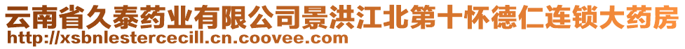 云南省久泰藥業(yè)有限公司景洪江北第十懷德仁連鎖大藥房