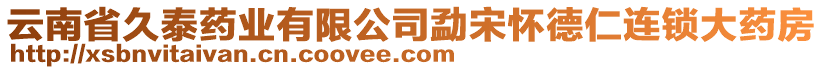 云南省久泰藥業(yè)有限公司勐宋懷德仁連鎖大藥房