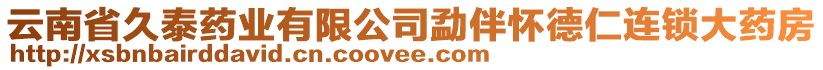 云南省久泰藥業(yè)有限公司勐伴懷德仁連鎖大藥房