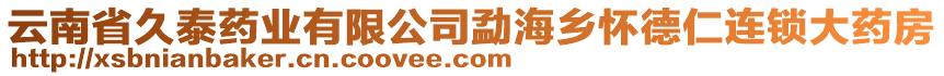 云南省久泰藥業(yè)有限公司勐海鄉(xiāng)懷德仁連鎖大藥房